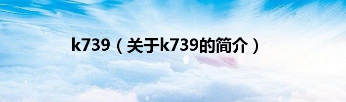 k739（關(guān)于k739的簡(jiǎn)介）