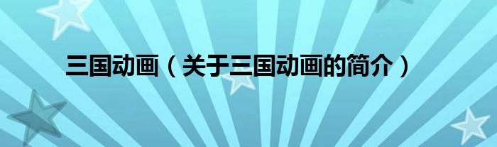 三國動(dòng)畫（關(guān)于三國動(dòng)畫的簡介）