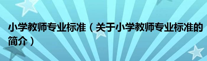小學教師專業(yè)標準（關(guān)于小學教師專業(yè)標準的簡介）