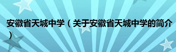 安徽省天城中學(xué)（關(guān)于安徽省天城中學(xué)的簡介）