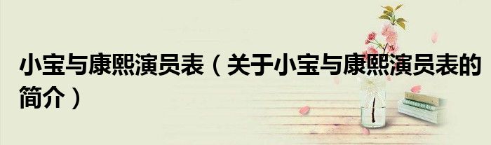 小寶與康熙演員表（關(guān)于小寶與康熙演員表的簡(jiǎn)介）