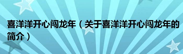 喜洋洋開心闖龍年（關于喜洋洋開心闖龍年的簡介）