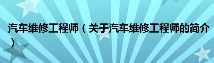 汽車維修工程師（關(guān)于汽車維修工程師的簡(jiǎn)介）