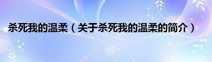 殺死我的溫柔（關(guān)于殺死我的溫柔的簡(jiǎn)介）