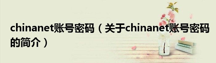 chinanet賬號(hào)密碼（關(guān)于chinanet賬號(hào)密碼的簡介）