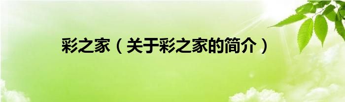 彩之家（關(guān)于彩之家的簡(jiǎn)介）