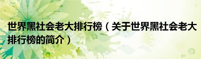 世界黑社會(huì)老大排行榜（關(guān)于世界黑社會(huì)老大排行榜的簡介）
