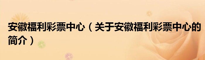 安徽福利彩票中心（關于安徽福利彩票中心的簡介）