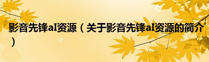 影音先鋒aI資源（關于影音先鋒aI資源的簡介）