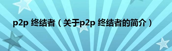 p2p 終結(jié)者（關(guān)于p2p 終結(jié)者的簡介）