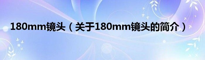 180mm鏡頭（關(guān)于180mm鏡頭的簡(jiǎn)介）