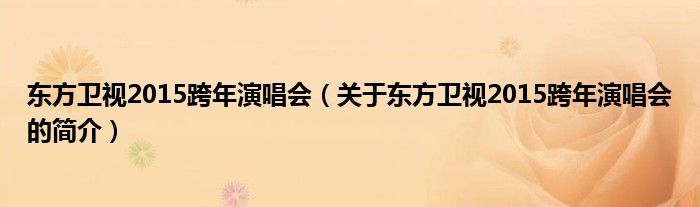 東方衛(wèi)視2015跨年演唱會（關于東方衛(wèi)視2015跨年演唱會的簡介）
