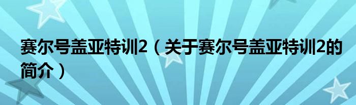 賽爾號蓋亞特訓2（關于賽爾號蓋亞特訓2的簡介）