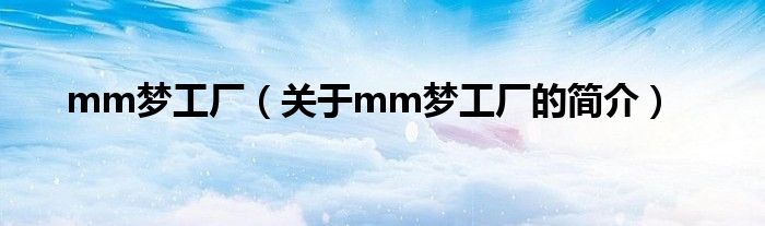 mm夢工廠（關于mm夢工廠的簡介）