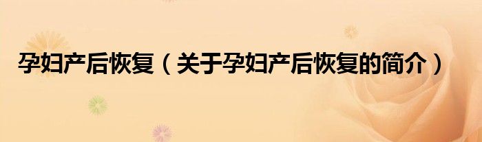 孕婦產(chǎn)后恢復(fù)（關(guān)于孕婦產(chǎn)后恢復(fù)的簡介）