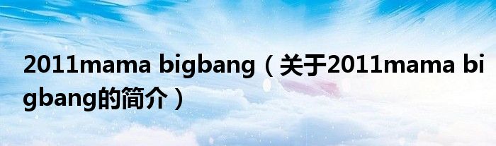 2011mama bigbang（關于2011mama bigbang的簡介）