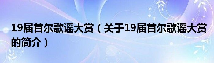 19屆首爾歌謠大賞（關(guān)于19屆首爾歌謠大賞的簡介）