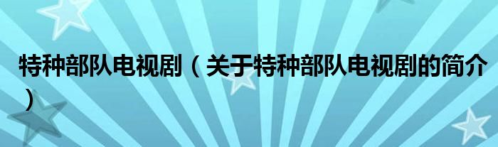 特種部隊(duì)電視?。P(guān)于特種部隊(duì)電視劇的簡(jiǎn)介）