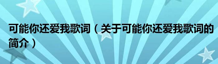 可能你還愛我歌詞（關于可能你還愛我歌詞的簡介）