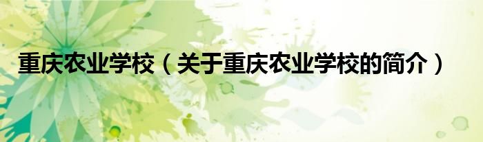 重慶農(nóng)業(yè)學校（關于重慶農(nóng)業(yè)學校的簡介）