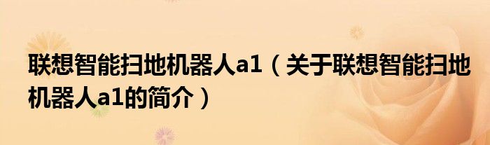 聯(lián)想智能掃地機(jī)器人a1（關(guān)于聯(lián)想智能掃地機(jī)器人a1的簡(jiǎn)介）