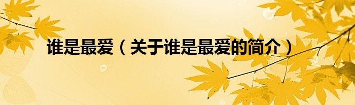 誰(shuí)是最?lèi)?ài)（關(guān)于誰(shuí)是最?lèi)?ài)的簡(jiǎn)介）