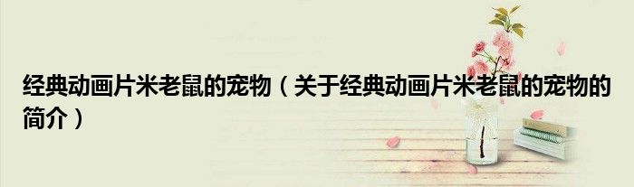 經(jīng)典動畫片米老鼠的寵物（關于經(jīng)典動畫片米老鼠的寵物的簡介）