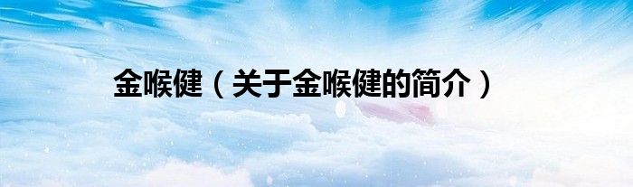 金喉?。P(guān)于金喉健的簡介）