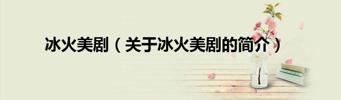 冰火美?。P(guān)于冰火美劇的簡介）