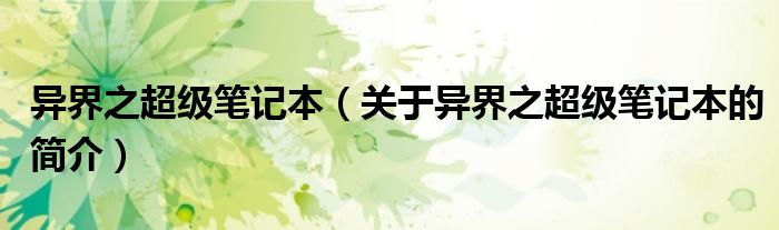 異界之超級(jí)筆記本（關(guān)于異界之超級(jí)筆記本的簡介）
