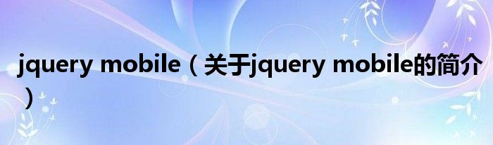 jquery mobile（關于jquery mobile的簡介）