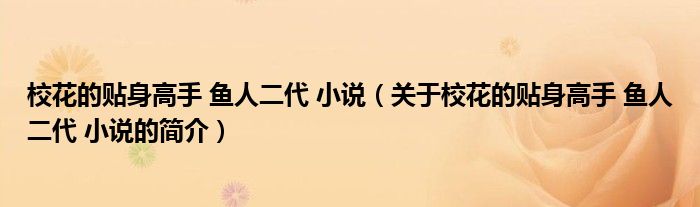 ?；ǖ馁N身高手 魚人二代 小說（關(guān)于校花的貼身高手 魚人二代 小說的簡(jiǎn)介）