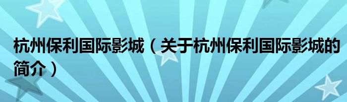 杭州保利國際影城（關于杭州保利國際影城的簡介）