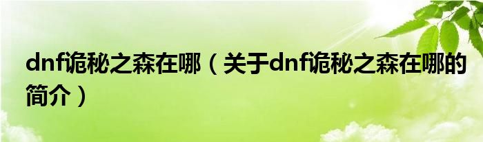 dnf詭秘之森在哪（關(guān)于dnf詭秘之森在哪的簡(jiǎn)介）