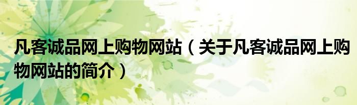 凡客誠品網(wǎng)上購物網(wǎng)站（關于凡客誠品網(wǎng)上購物網(wǎng)站的簡介）