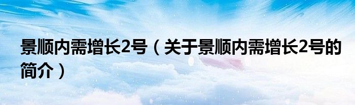 景順內(nèi)需增長2號(hào)（關(guān)于景順內(nèi)需增長2號(hào)的簡介）