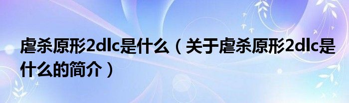 虐殺原形2dlc是什么（關于虐殺原形2dlc是什么的簡介）