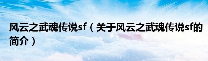 風云之武魂傳說sf（關于風云之武魂傳說sf的簡介）
