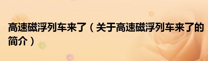 高速磁浮列車(chē)來(lái)了（關(guān)于高速磁浮列車(chē)來(lái)了的簡(jiǎn)介）