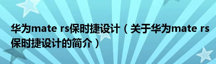 華為mate rs保時捷設(shè)計(jì)（關(guān)于華為mate rs保時捷設(shè)計(jì)的簡介）
