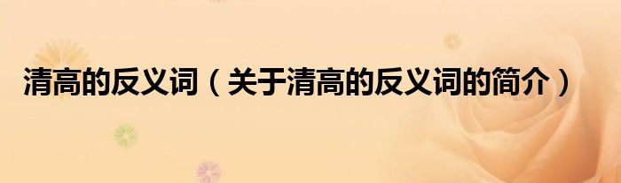 清高的反義詞（關于清高的反義詞的簡介）