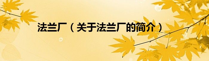 法蘭廠(chǎng)（關(guān)于法蘭廠(chǎng)的簡(jiǎn)介）