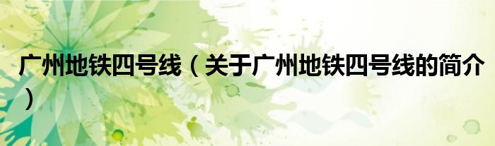 廣州地鐵四號(hào)線（關(guān)于廣州地鐵四號(hào)線的簡(jiǎn)介）