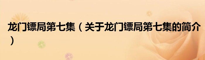 龍門(mén)鏢局第七集（關(guān)于龍門(mén)鏢局第七集的簡(jiǎn)介）