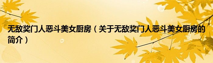 無(wú)敵獎(jiǎng)門(mén)人惡斗美女廚房（關(guān)于無(wú)敵獎(jiǎng)門(mén)人惡斗美女廚房的簡(jiǎn)介）