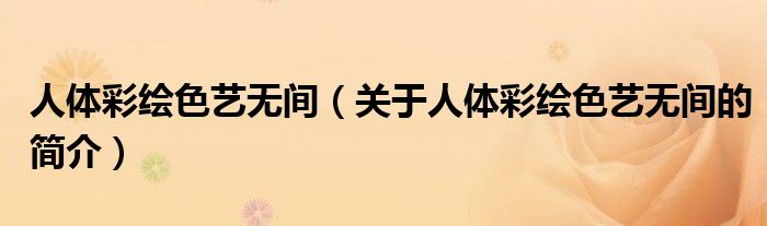 人體彩繪色藝無間（關于人體彩繪色藝無間的簡介）
