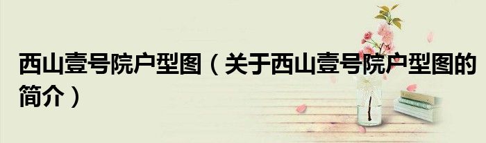西山壹號(hào)院戶型圖（關(guān)于西山壹號(hào)院戶型圖的簡介）