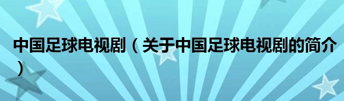 中國足球電視?。P(guān)于中國足球電視劇的簡介）