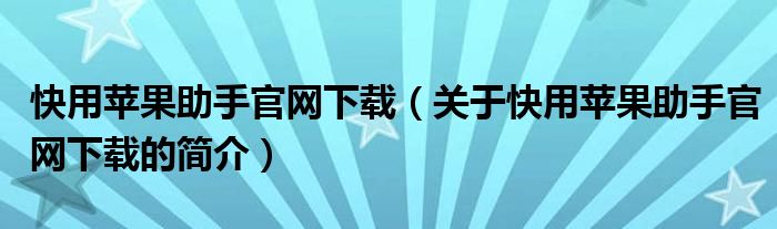 快用蘋果助手官網下載（關于快用蘋果助手官網下載的簡介）