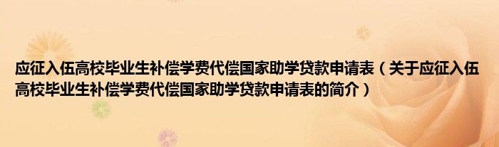 應(yīng)征入伍高校畢業(yè)生補(bǔ)償學(xué)費(fèi)代償國家助學(xué)貸款申請(qǐng)表（關(guān)于應(yīng)征入伍高校畢業(yè)生補(bǔ)償學(xué)費(fèi)代償國家助學(xué)貸款申請(qǐng)表的簡介）